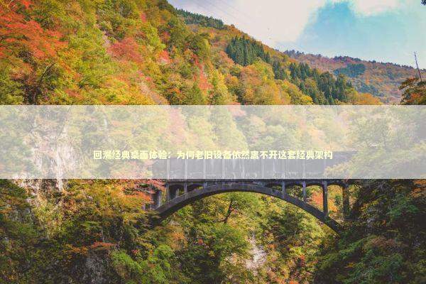 回溯经典桌面体验：为何老旧设备依然离不开这套经典架构 IT技术