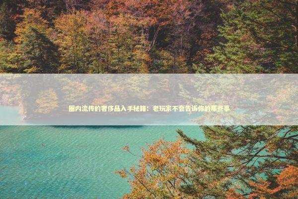 圈内流传的奢侈品入手秘籍:老玩家不会告诉你的那些事 圈内流传的奢侈品入手秘籍:老玩家不会告诉你的那些事 时尚用品